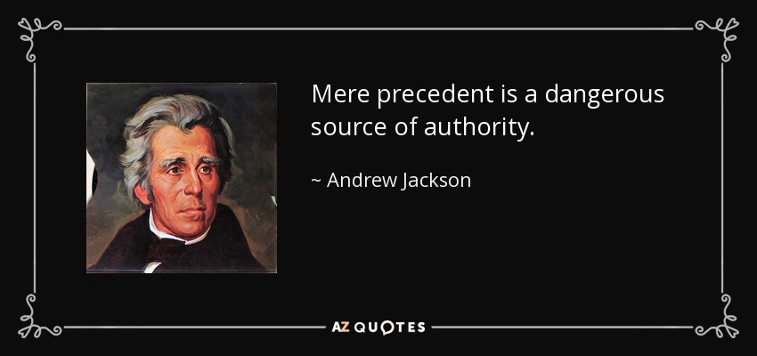 Mere precedent is a dangerous source of authority. - Andrew Jackson