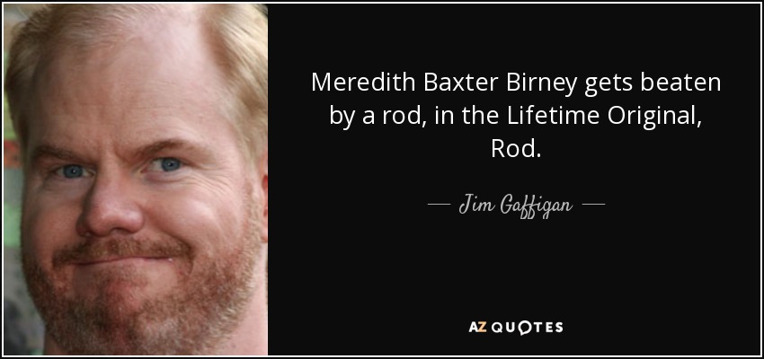Meredith Baxter Birney gets beaten by a rod, in the Lifetime Original, Rod. - Jim Gaffigan