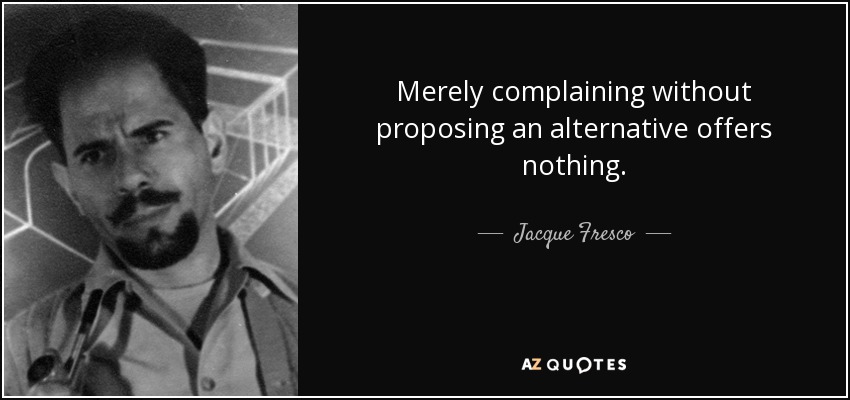 Merely complaining without proposing an alternative offers nothing. - Jacque Fresco