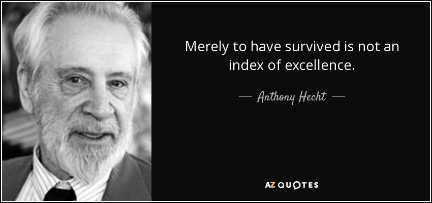 Merely to have survived is not an index of excellence. - Anthony Hecht