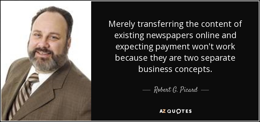 Merely transferring the content of existing newspapers online and expecting payment won't work because they are two separate business concepts. - Robert G. Picard