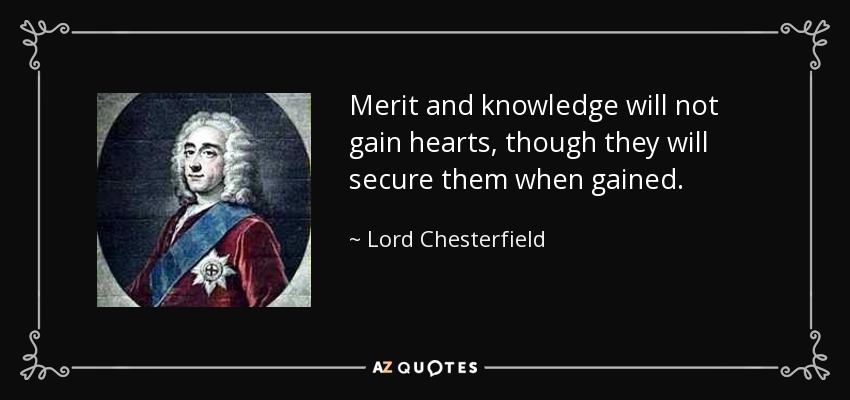 Merit and knowledge will not gain hearts, though they will secure them when gained. - Lord Chesterfield