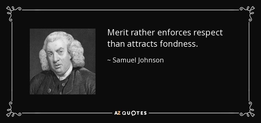 Merit rather enforces respect than attracts fondness. - Samuel Johnson