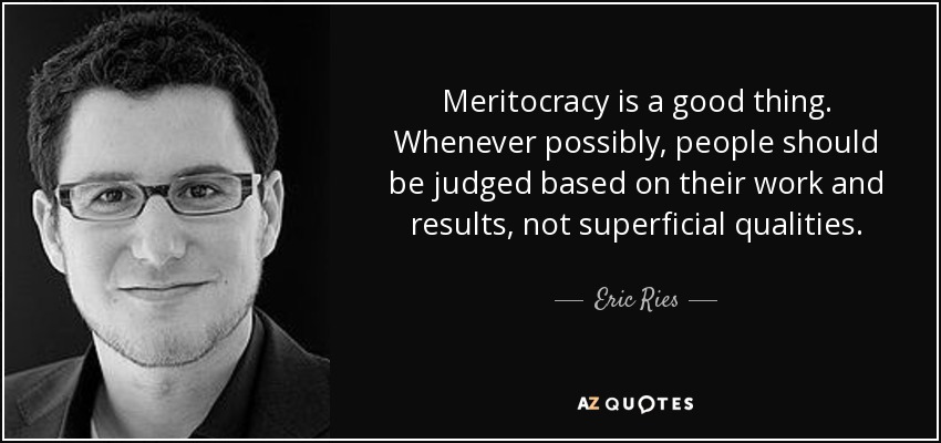 Meritocracy is a good thing. Whenever possibly, people should be judged based on their work and results, not superficial qualities. - Eric Ries