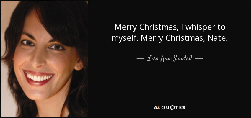 Merry Christmas, I whisper to myself. Merry Christmas, Nate. - Lisa Ann Sandell