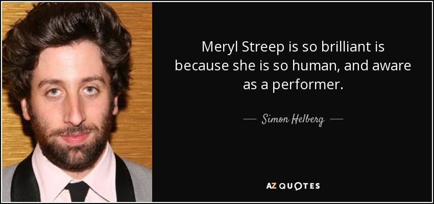 Meryl Streep is so brilliant is because she is so human, and aware as a performer. - Simon Helberg
