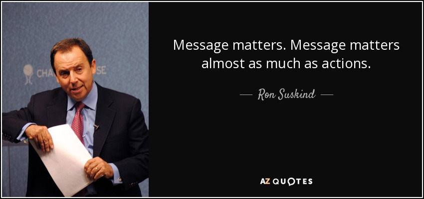 Message matters. Message matters almost as much as actions. - Ron Suskind