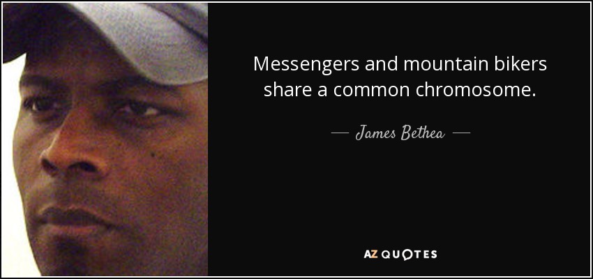 Messengers and mountain bikers share a common chromosome. - James Bethea