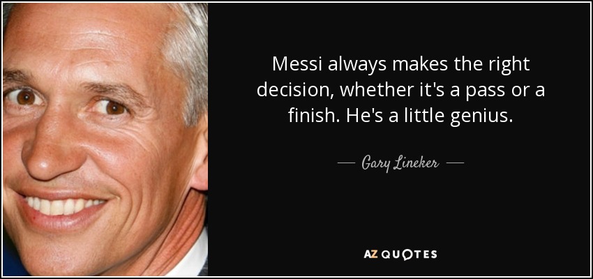 Messi always makes the right decision, whether it's a pass or a finish. He's a little genius. - Gary Lineker