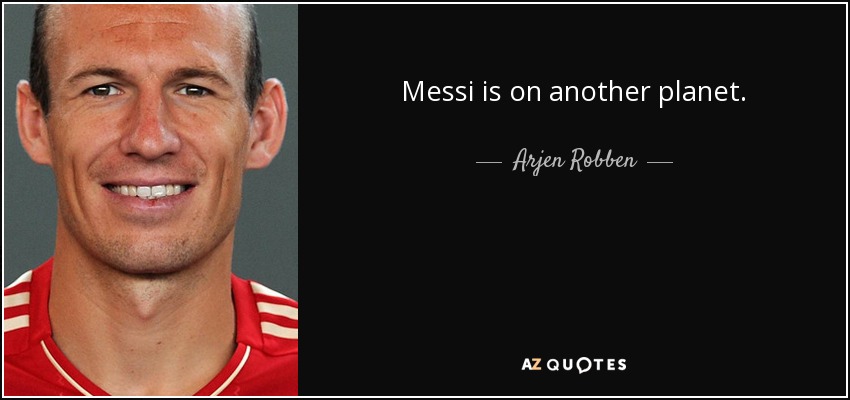 Messi is on another planet. - Arjen Robben