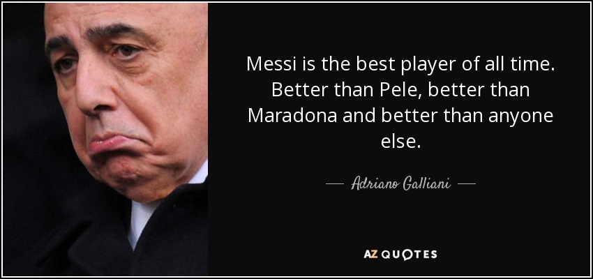 Messi is the best player of all time. Better than Pele, better than Maradona and better than anyone else. - Adriano Galliani