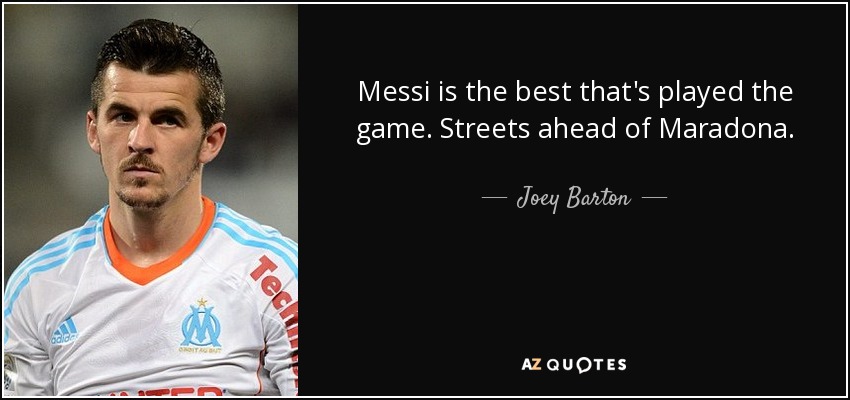 Messi is the best that's played the game. Streets ahead of Maradona. - Joey Barton