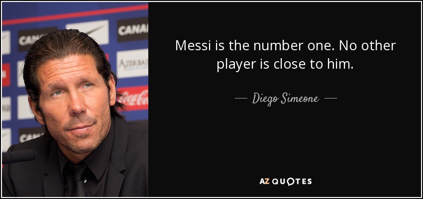 Messi is the number one. No other player is close to him. - Diego Simeone