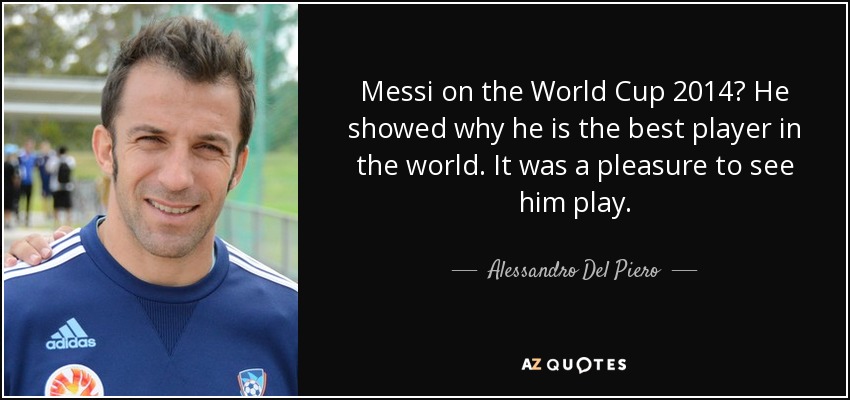 Messi on the World Cup 2014? He showed why he is the best player in the world. It was a pleasure to see him play. - Alessandro Del Piero