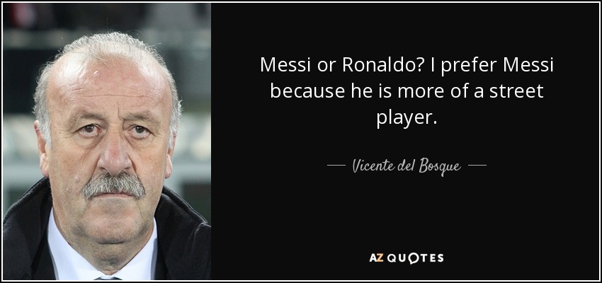 Messi or Ronaldo? I prefer Messi because he is more of a street player. - Vicente del Bosque