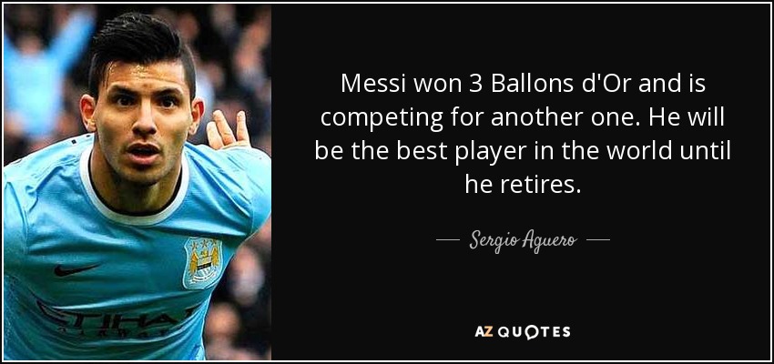 Messi won 3 Ballons d'Or and is competing for another one. He will be the best player in the world until he retires. - Sergio Aguero