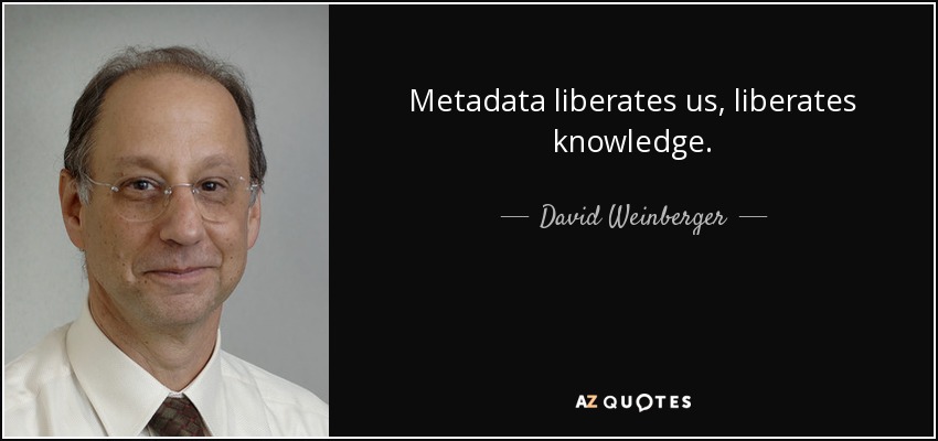 Metadata liberates us, liberates knowledge. - David Weinberger