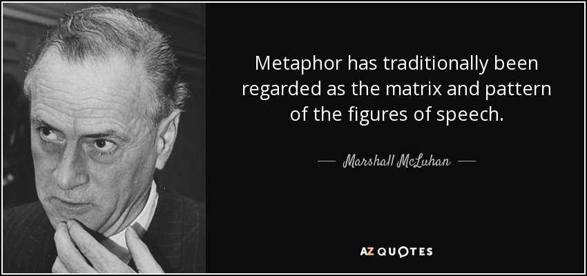 Metaphor has traditionally been regarded as the matrix and pattern of the figures of speech. - Marshall McLuhan