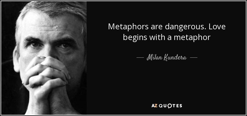 Metaphors are dangerous. Love begins with a metaphor - Milan Kundera