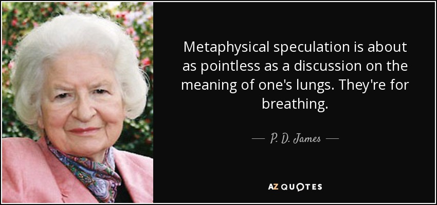 Metaphysical speculation is about as pointless as a discussion on the meaning of one's lungs. They're for breathing. - P. D. James