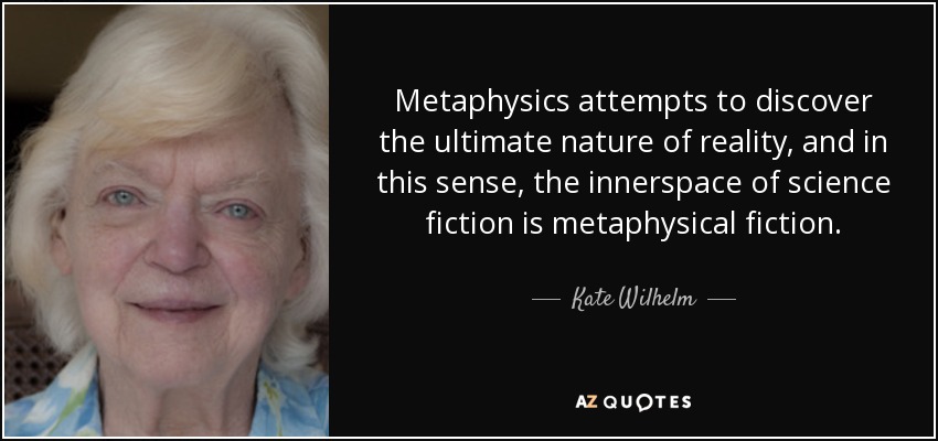 Metaphysics attempts to discover the ultimate nature of reality, and in this sense, the innerspace of science fiction is metaphysical fiction. - Kate Wilhelm
