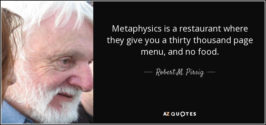Metaphysics is a restaurant where they give you a thirty thousand page menu, and no food. - Robert M. Pirsig
