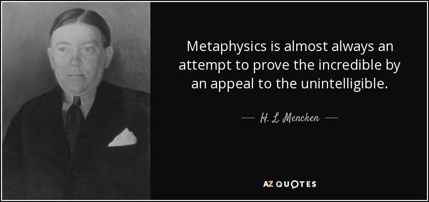 Metaphysics is almost always an attempt to prove the incredible by an appeal to the unintelligible. - H. L. Mencken