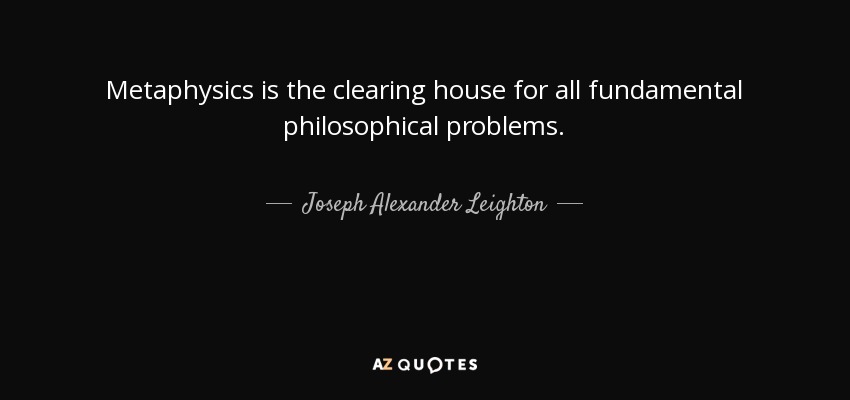 Metaphysics is the clearing house for all fundamental philosophical problems. - Joseph Alexander Leighton