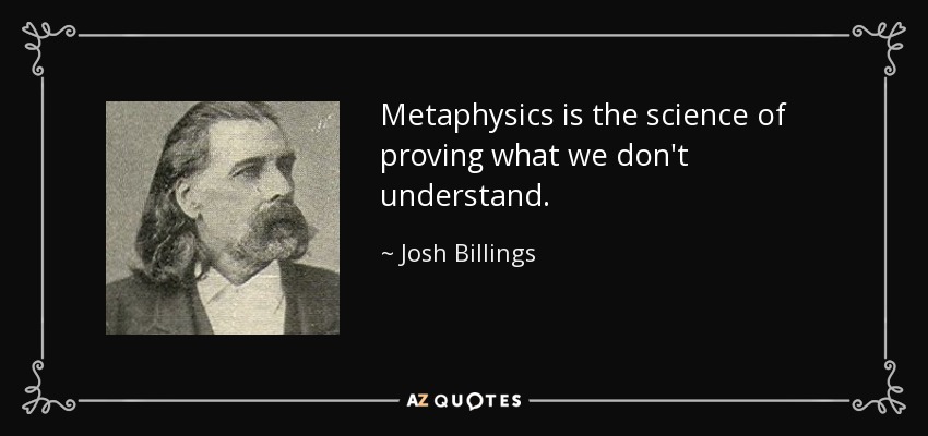 Metaphysics is the science of proving what we don't understand. - Josh Billings