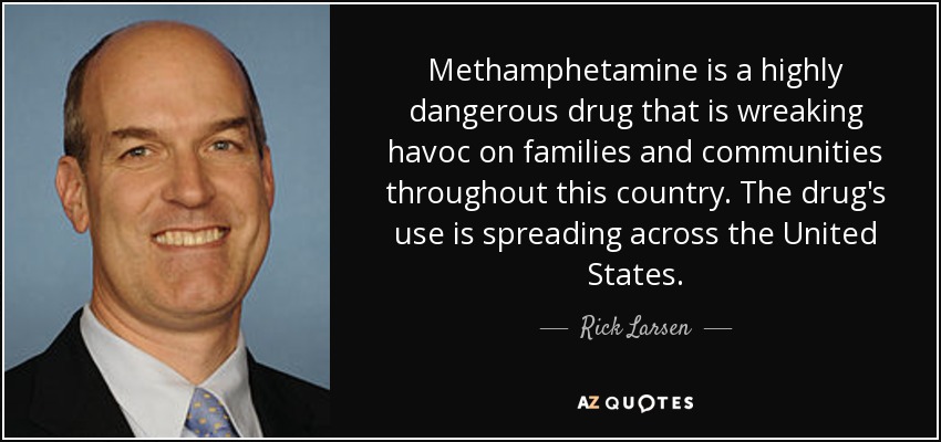 Methamphetamine is a highly dangerous drug that is wreaking havoc on families and communities throughout this country. The drug's use is spreading across the United States. - Rick Larsen