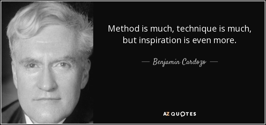 Method is much, technique is much, but inspiration is even more. - Benjamin Cardozo