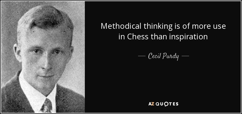 Methodical thinking is of more use in Chess than inspiration - Cecil Purdy
