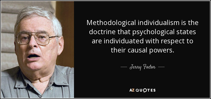 Methodological individualism is the doctrine that psychological states are individuated with respect to their causal powers. - Jerry Fodor
