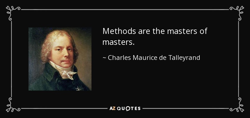 Methods are the masters of masters. - Charles Maurice de Talleyrand