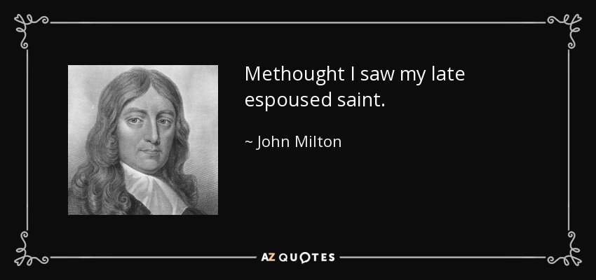 Methought I saw my late espoused saint. - John Milton