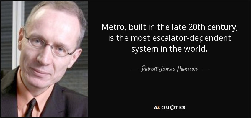 Metro, built in the late 20th century, is the most escalator-dependent system in the world. - Robert James Thomson