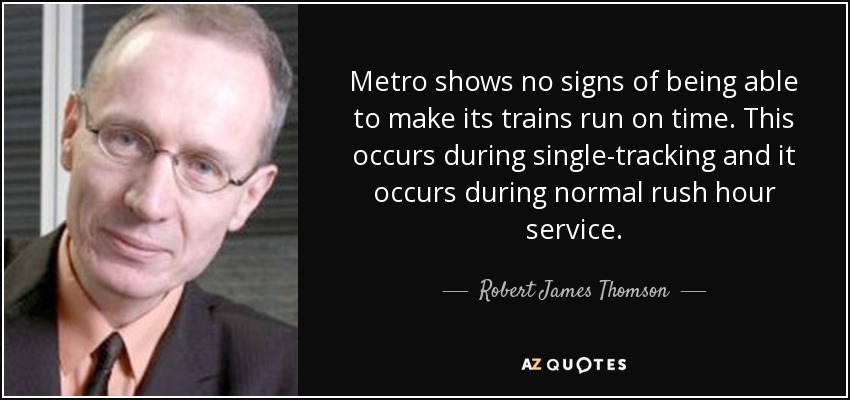 Metro shows no signs of being able to make its trains run on time. This occurs during single-tracking and it occurs during normal rush hour service. - Robert James Thomson