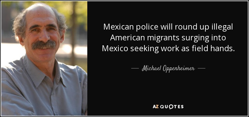 Mexican police will round up illegal American migrants surging into Mexico seeking work as field hands. - Michael Oppenheimer