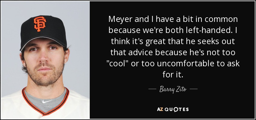 Meyer and I have a bit in common because we're both left-handed. I think it's great that he seeks out that advice because he's not too 