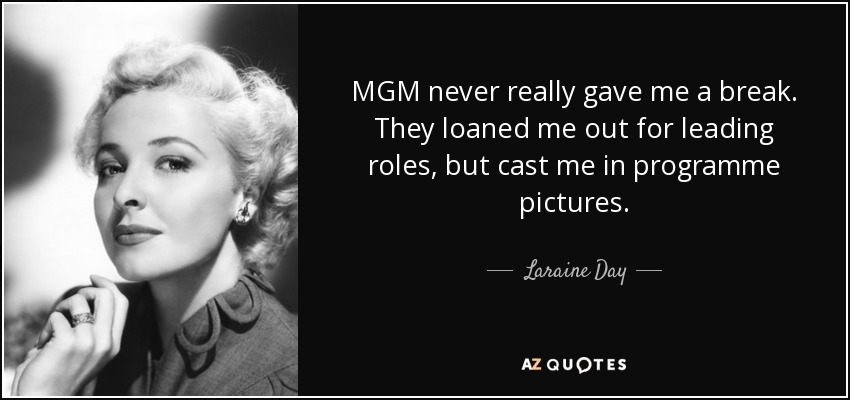 MGM never really gave me a break. They loaned me out for leading roles, but cast me in programme pictures. - Laraine Day