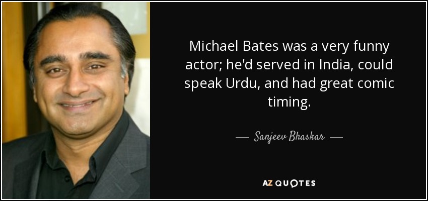 Michael Bates was a very funny actor; he'd served in India, could speak Urdu, and had great comic timing. - Sanjeev Bhaskar