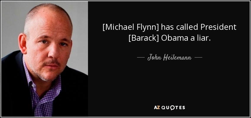 [Michael Flynn] has called President [Barack] Obama a liar. - John Heilemann