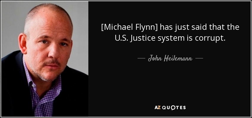 [Michael Flynn] has just said that the U.S. Justice system is corrupt. - John Heilemann