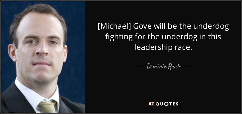 [Michael] Gove will be the underdog fighting for the underdog in this leadership race. - Dominic Raab