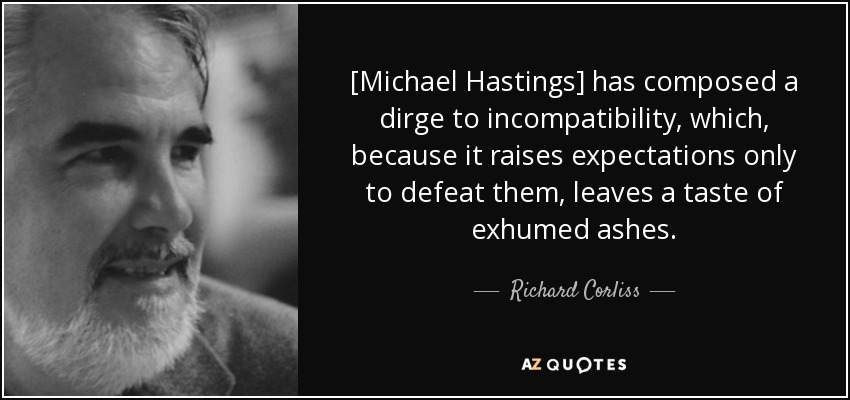 [Michael Hastings] has composed a dirge to incompatibility, which, because it raises expectations only to defeat them, leaves a taste of exhumed ashes. - Richard Corliss