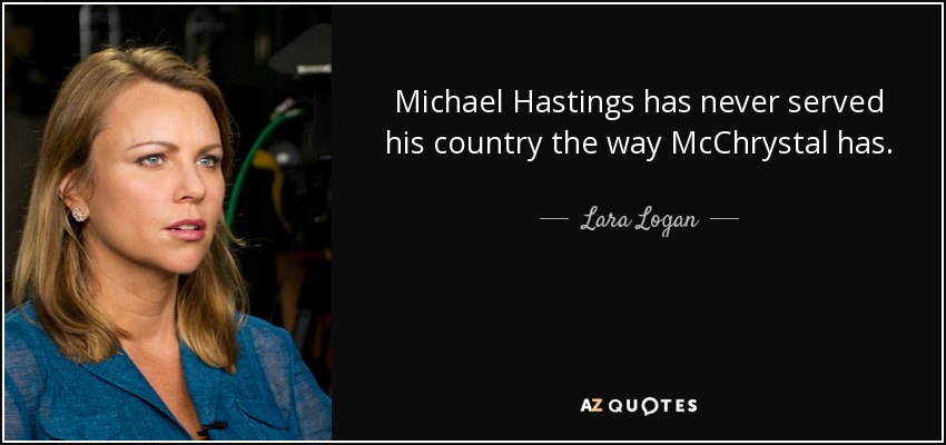 Michael Hastings has never served his country the way McChrystal has. - Lara Logan