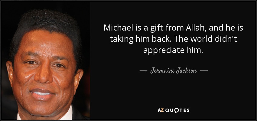 Michael is a gift from Allah, and he is taking him back. The world didn't appreciate him. - Jermaine Jackson