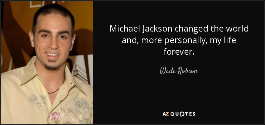 Michael Jackson changed the world and, more personally, my life forever. - Wade Robson