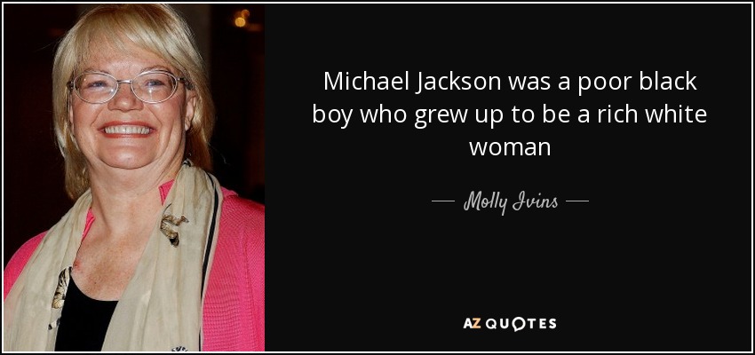 Michael Jackson was a poor black boy who grew up to be a rich white woman - Molly Ivins