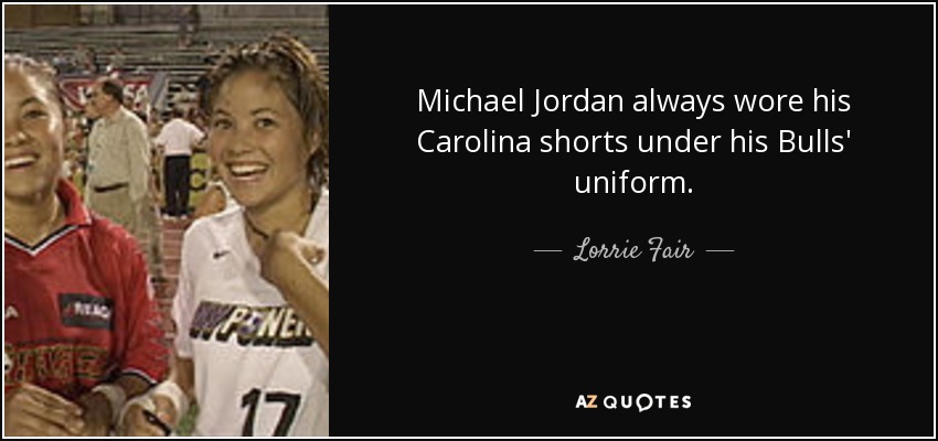 Michael Jordan always wore his Carolina shorts under his Bulls' uniform. - Lorrie Fair